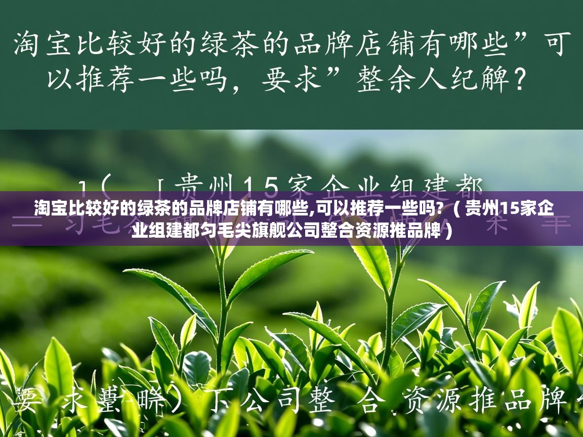  淘宝比较好的绿茶的品牌店铺有哪些,可以推荐一些吗?  ( 贵州15家企业组建都匀毛尖旗舰公司整合资源推品牌 )