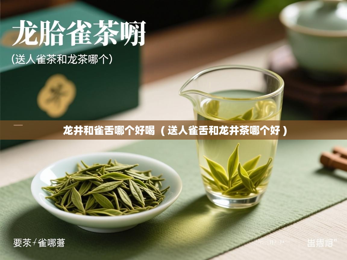 龙井和雀舌哪个好喝 ( 送人雀舌和龙井茶哪个好 ) 龙井和雀舌哪个好喝 ( 送人雀舌和龙井茶哪个好 )