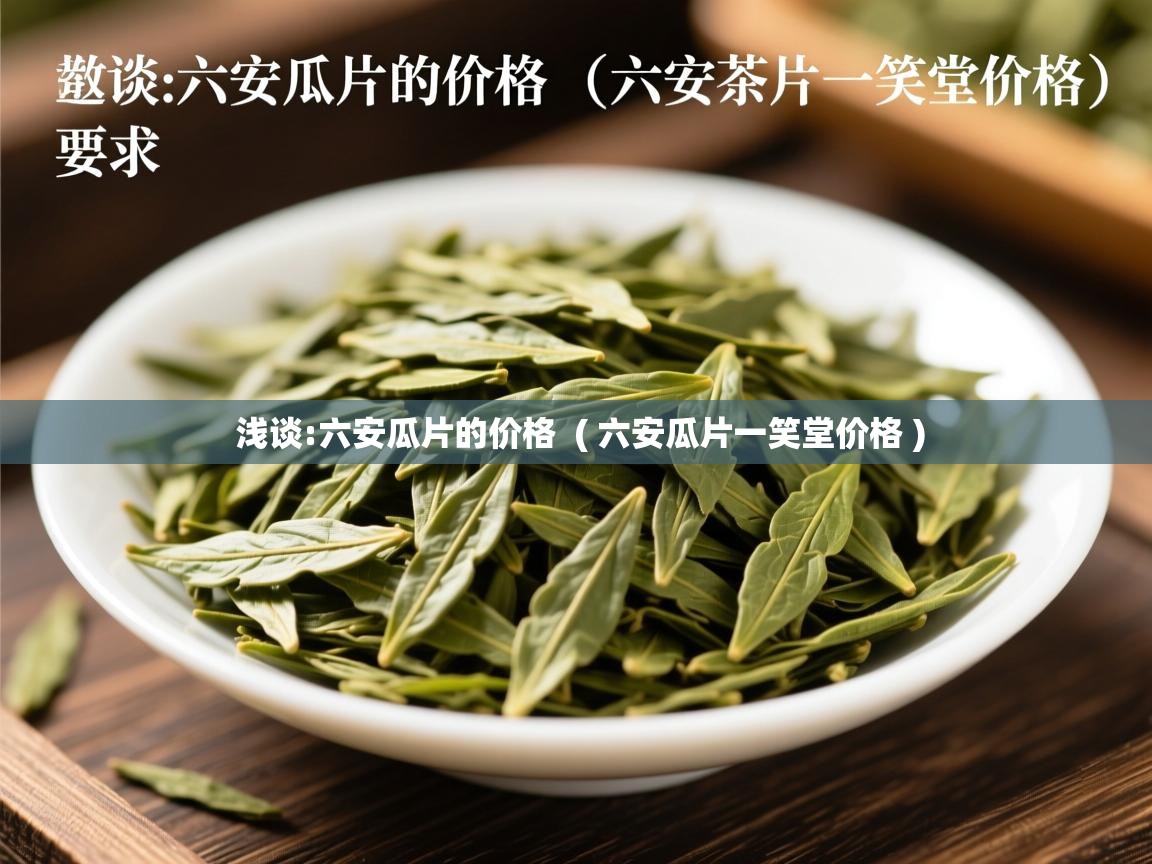 浅谈:六安瓜片的价格 ( 六安瓜片一笑堂价格 ) 浅谈:六安瓜片的价格 ( 六安瓜片一笑堂价格 )