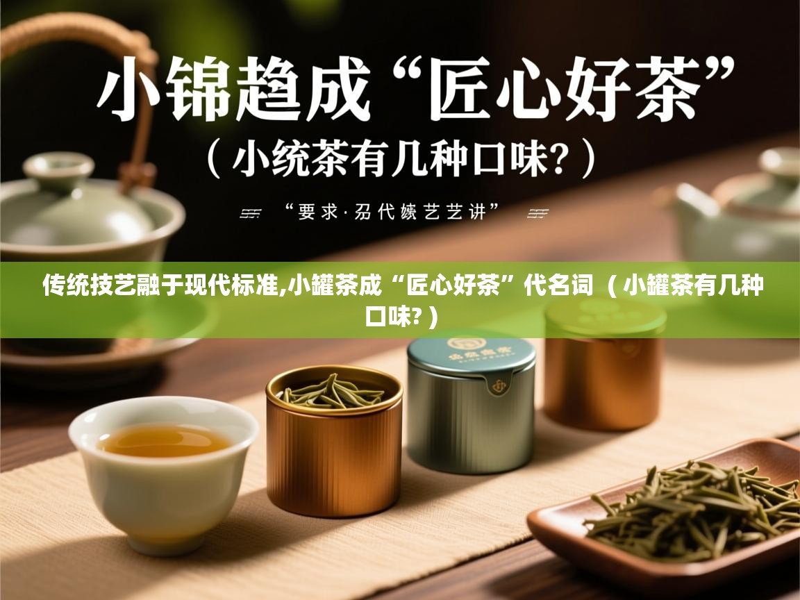 传统技艺融于现代标准,小罐茶成“匠心好茶”代名词 ( 小罐茶有几种口味? ) 传统技艺融于现代标准,小罐茶成“匠心好茶”代名词 ( 小罐茶有几种口味? )