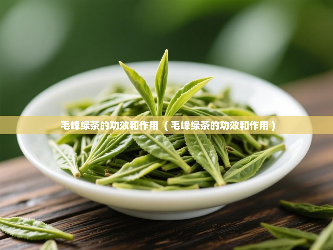 毛峰绿茶的功效和作用 ( 毛峰绿茶的功效和作用 ) 毛峰绿茶的功效和作用 ( 毛峰绿茶的功效和作用 )