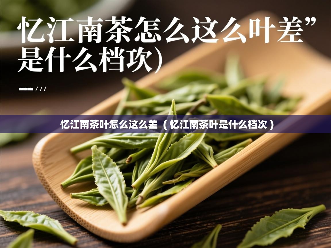  忆江南茶叶怎么这么差  ( 忆江南茶叶是什么档次 )