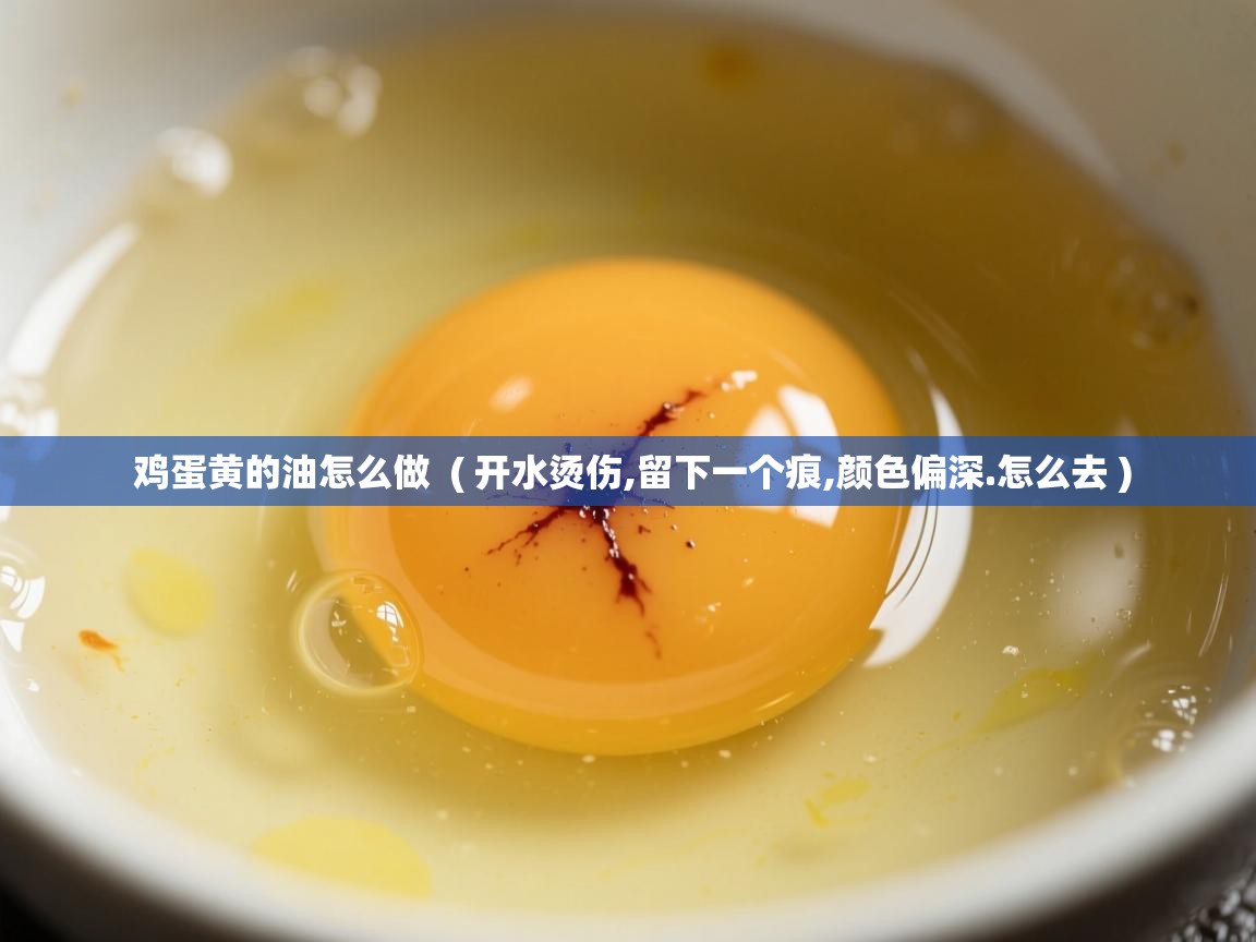  鸡蛋黄的油怎么做  ( 开水烫伤,留下一个痕,颜色偏深.怎么去 )
