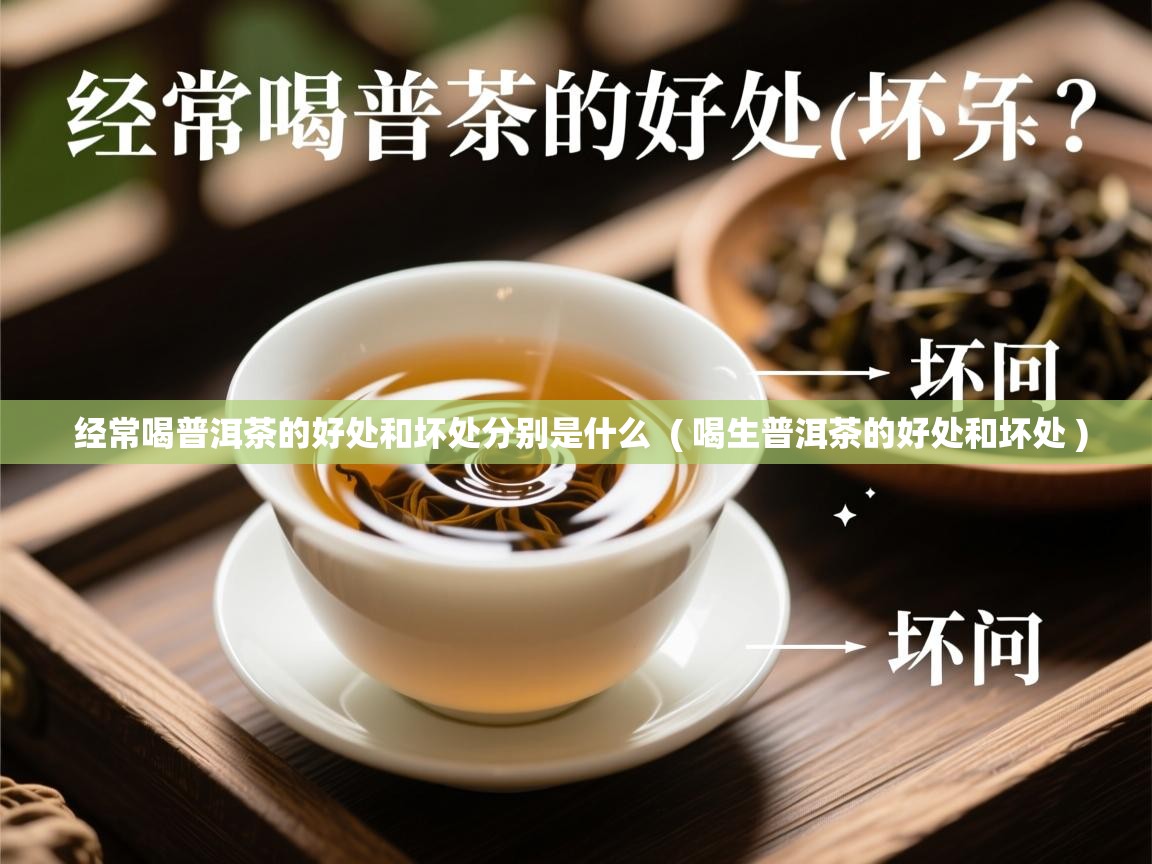 经常喝普洱茶的好处和坏处分别是什么 ( 喝生普洱茶的好处和坏处 ) 经常喝普洱茶的好处和坏处分别是什么 ( 喝生普洱茶的好处和坏处 )