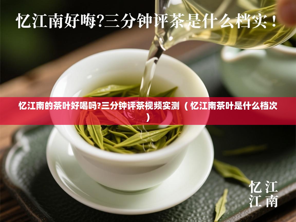  忆江南的茶叶好喝吗?三分钟评茶视频实测  ( 忆江南茶叶是什么档次 )