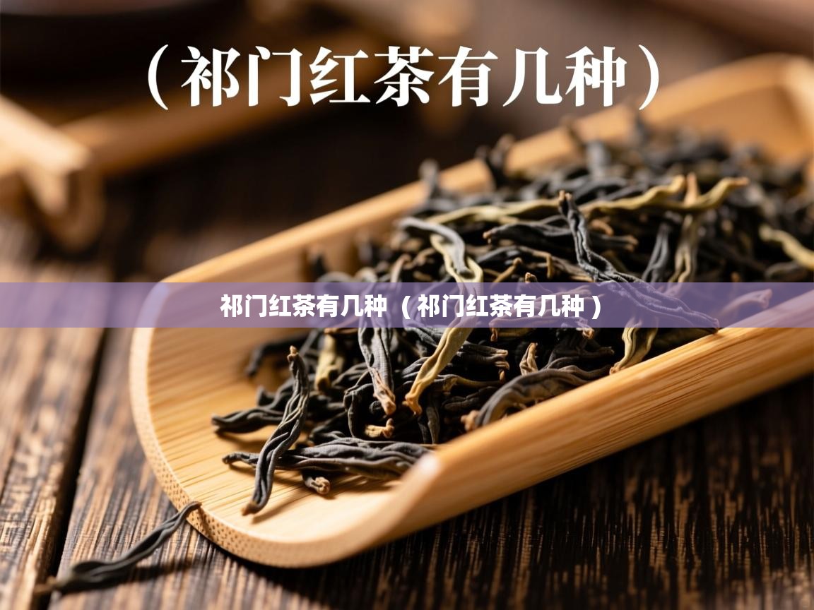 祁门红茶有几种 ( 祁门红茶有几种 ) 祁门红茶有几种 ( 祁门红茶有几种 )