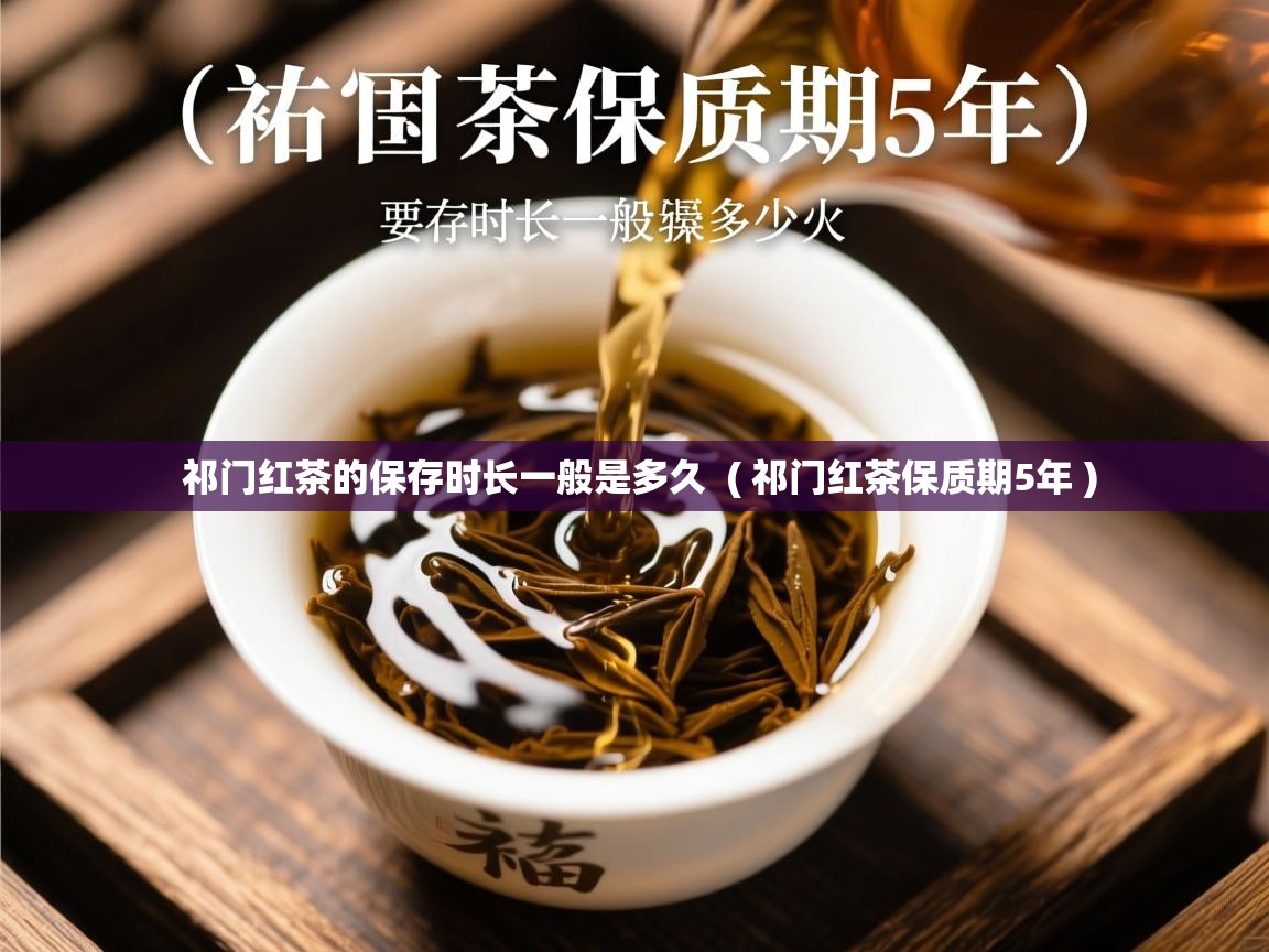  祁门红茶的保存时长一般是多久  ( 祁门红茶保质期5年 )