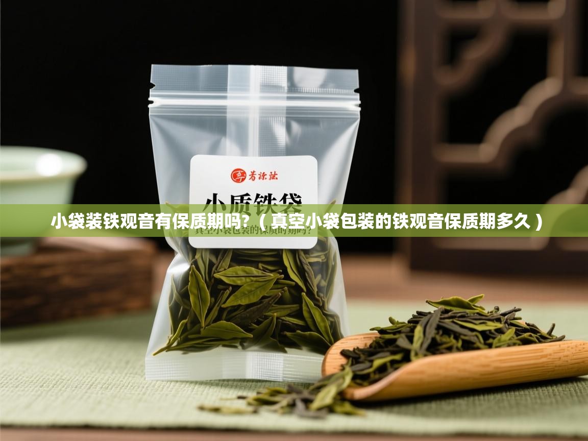 小袋装铁观音有保质期吗? ( 真空小袋包装的铁观音保质期多久 ) 小袋装铁观音有保质期吗? ( 真空小袋包装的铁观音保质期多久 )
