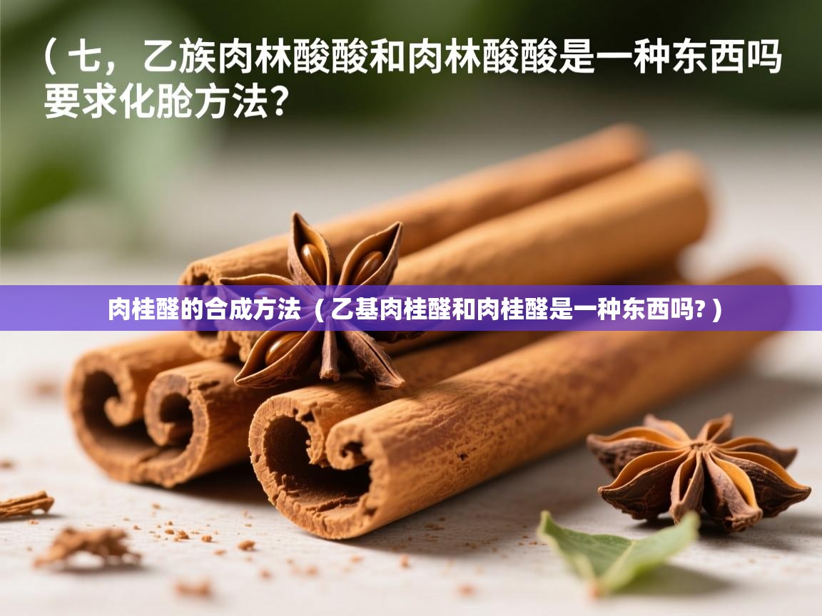 肉桂醛的合成方法 ( 乙基肉桂醛和肉桂醛是一种东西吗? ) 肉桂醛的合成方法 ( 乙基肉桂醛和肉桂醛是一种东西吗? )