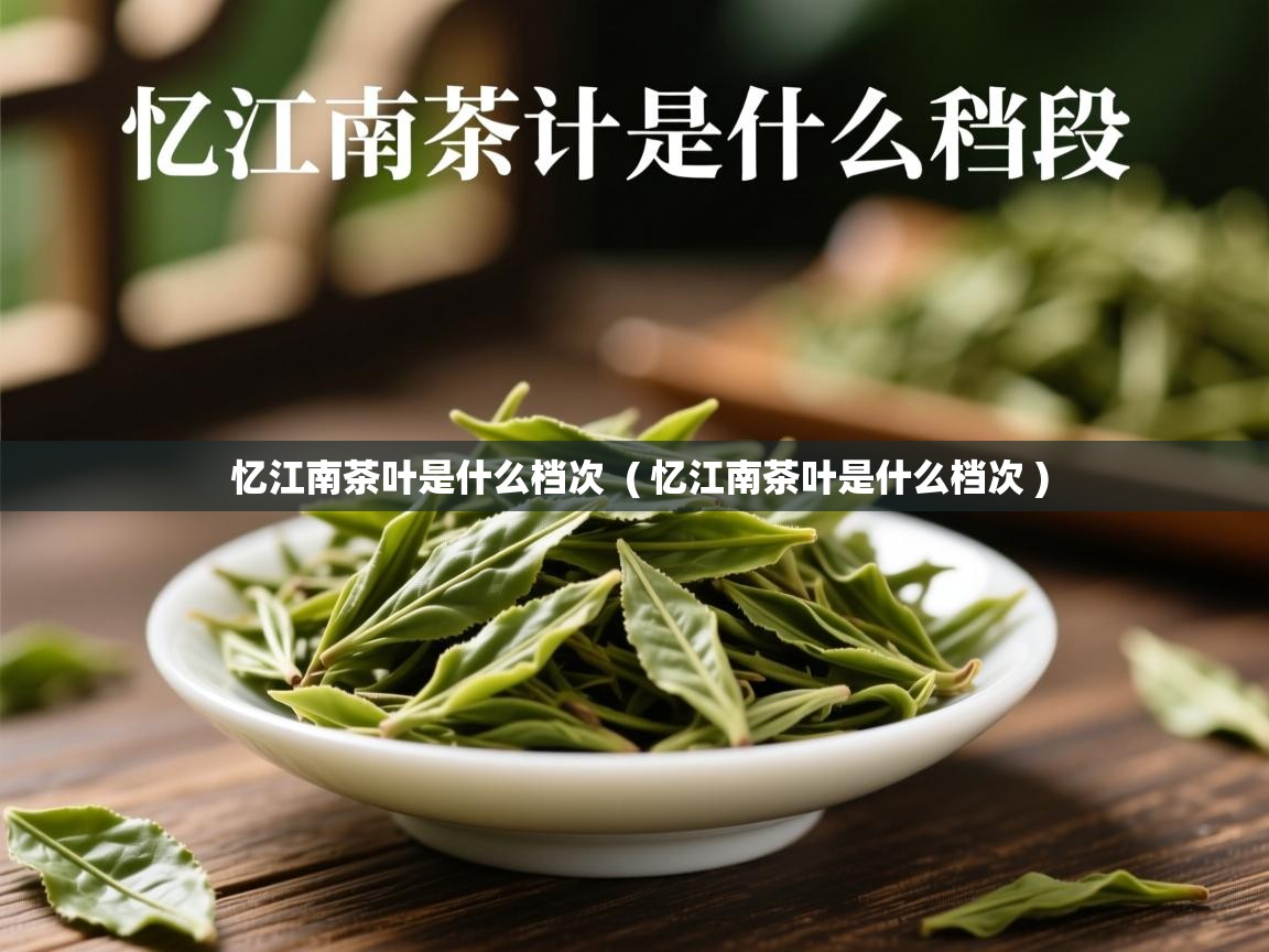 忆江南茶叶是什么档次 ( 忆江南茶叶是什么档次 ) 忆江南茶叶是什么档次 ( 忆江南茶叶是什么档次 )