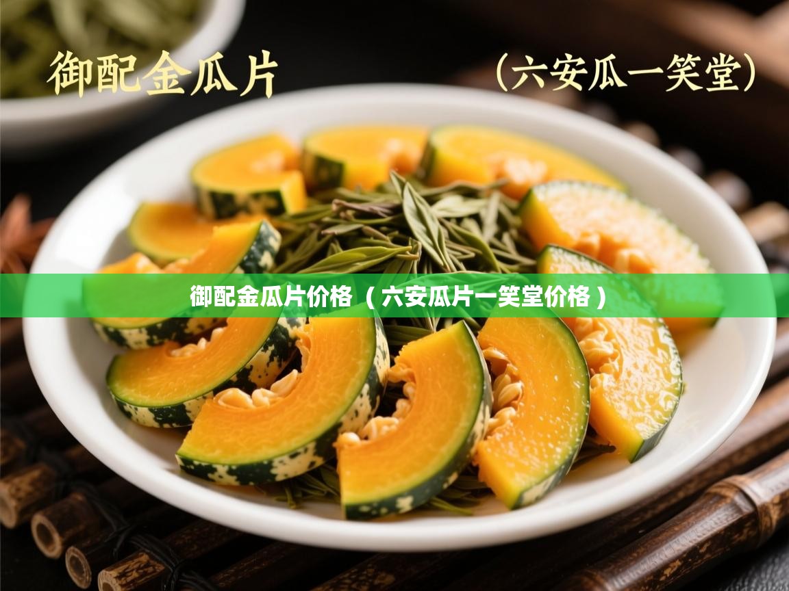 御配金瓜片价格 ( 六安瓜片一笑堂价格 ) 御配金瓜片价格 ( 六安瓜片一笑堂价格 )