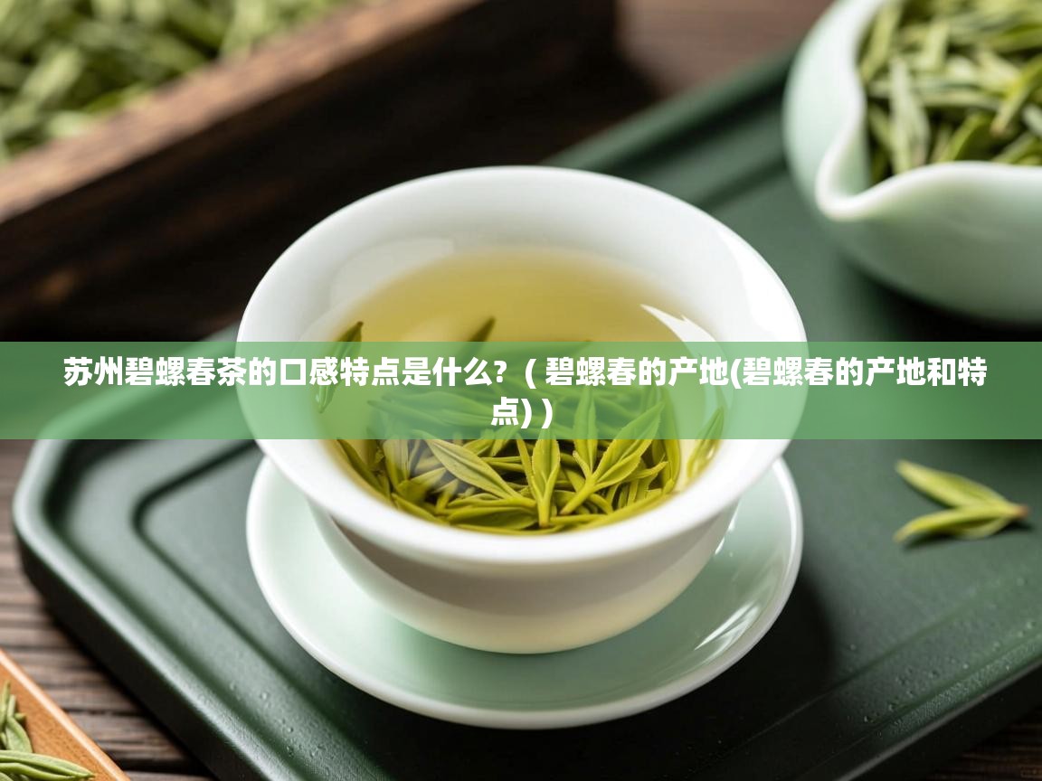 苏州碧螺春茶的口感特点是什么? ( 碧螺春的产地(碧螺春的产地和特点) ) 苏州碧螺春茶的口感特点是什么? ( 碧螺春的产地(碧螺春的产地和特点) )