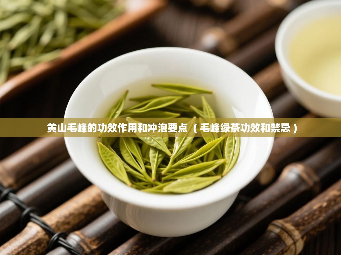 黄山毛峰的功效作用和冲泡要点 ( 毛峰绿茶功效和禁忌 ) 黄山毛峰的功效作用和冲泡要点 ( 毛峰绿茶功效和禁忌 )