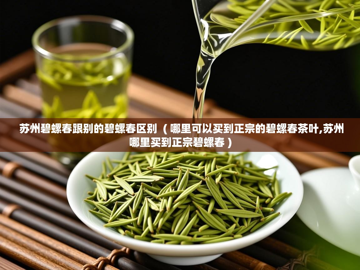  苏州碧螺春跟别的碧螺春区别  ( 哪里可以买到正宗的碧螺春茶叶,苏州哪里买到正宗碧螺春 )