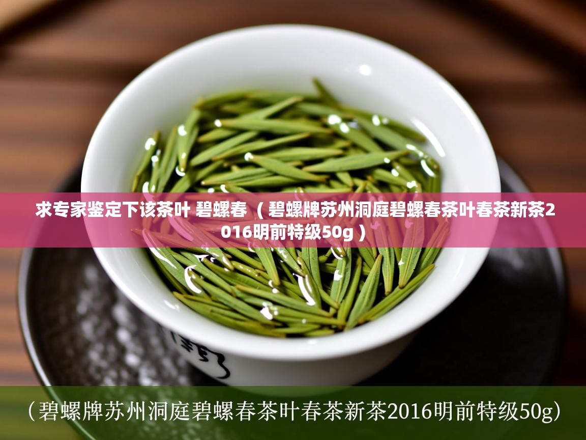 求专家鉴定下该茶叶 碧螺春 ( 碧螺牌苏州洞庭碧螺春茶叶春茶新茶2016明前特级50g ) 求专家鉴定下该茶叶 碧螺春 ( 碧螺牌苏州洞庭碧螺春茶叶春茶新茶2016明前特级50g )