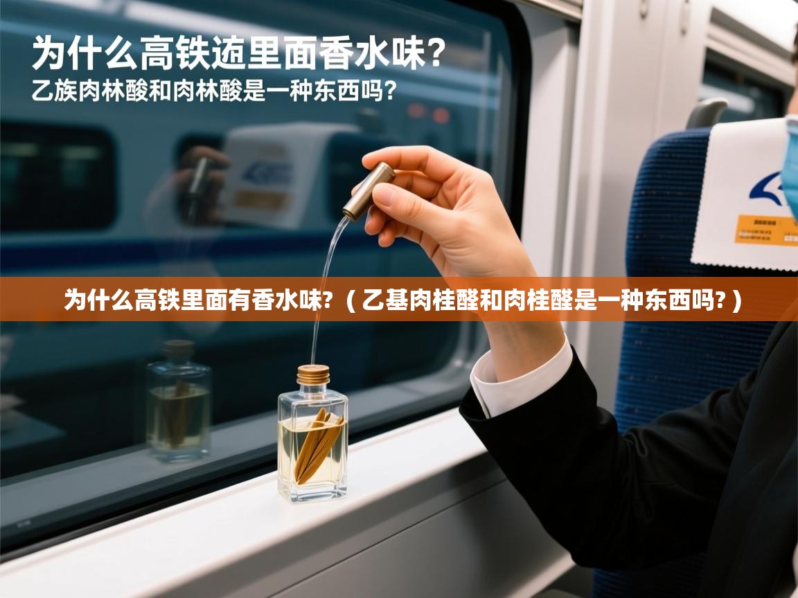 为什么高铁里面有香水味? ( 乙基肉桂醛和肉桂醛是一种东西吗? ) 为什么高铁里面有香水味? ( 乙基肉桂醛和肉桂醛是一种东西吗? )