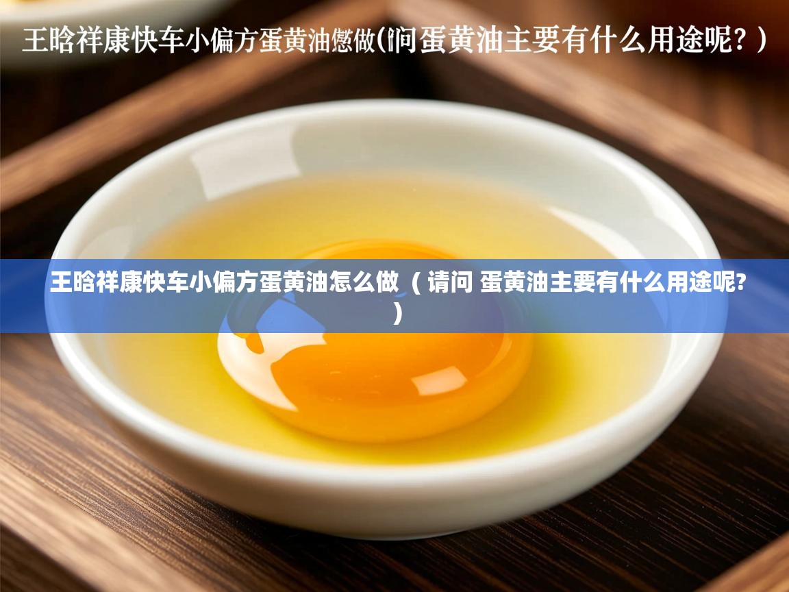 王晗祥康快车小偏方蛋黄油怎么做 ( 请问 蛋黄油主要有什么用途呢? ) 王晗祥康快车小偏方蛋黄油怎么做 ( 请问 蛋黄油主要有什么用途呢? )