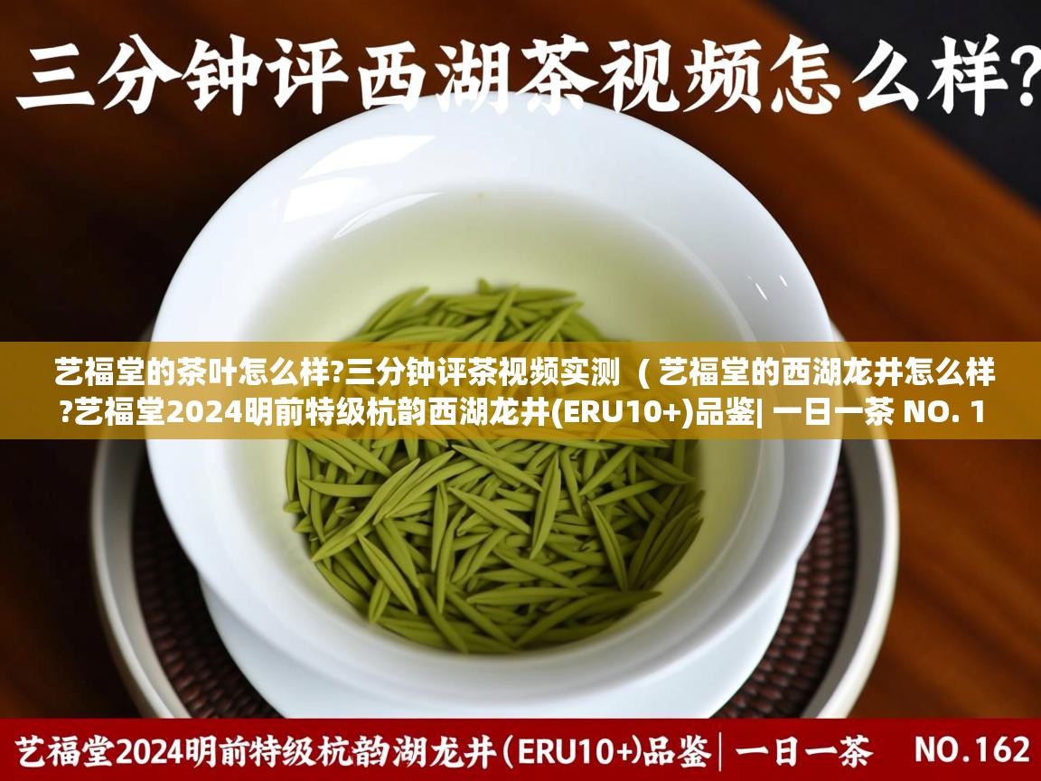 艺福堂的茶叶怎么样?三分钟评茶视频实测 ( 艺福堂的西湖龙井怎么样?艺福堂2024明前特级杭韵西湖龙井(ERU10+)品鉴| 一日一茶 NO. 162 ) 艺福堂的茶叶怎么样?三分钟评茶视频实测 ( 艺福堂的西湖龙井怎么样?艺福堂2024明前特级杭韵西湖龙井(ERU10+)品鉴| 一日一茶 NO. 162 )