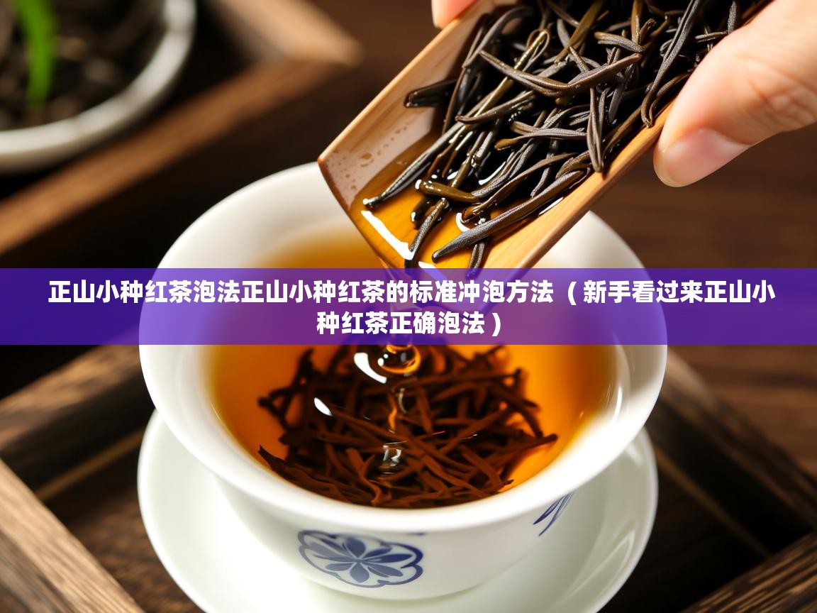 正山小种红茶泡法正山小种红茶的标准冲泡方法 ( 新手看过来正山小种红茶正确泡法 ) 正山小种红茶泡法正山小种红茶的标准冲泡方法 ( 新手看过来正山小种红茶正确泡法 )