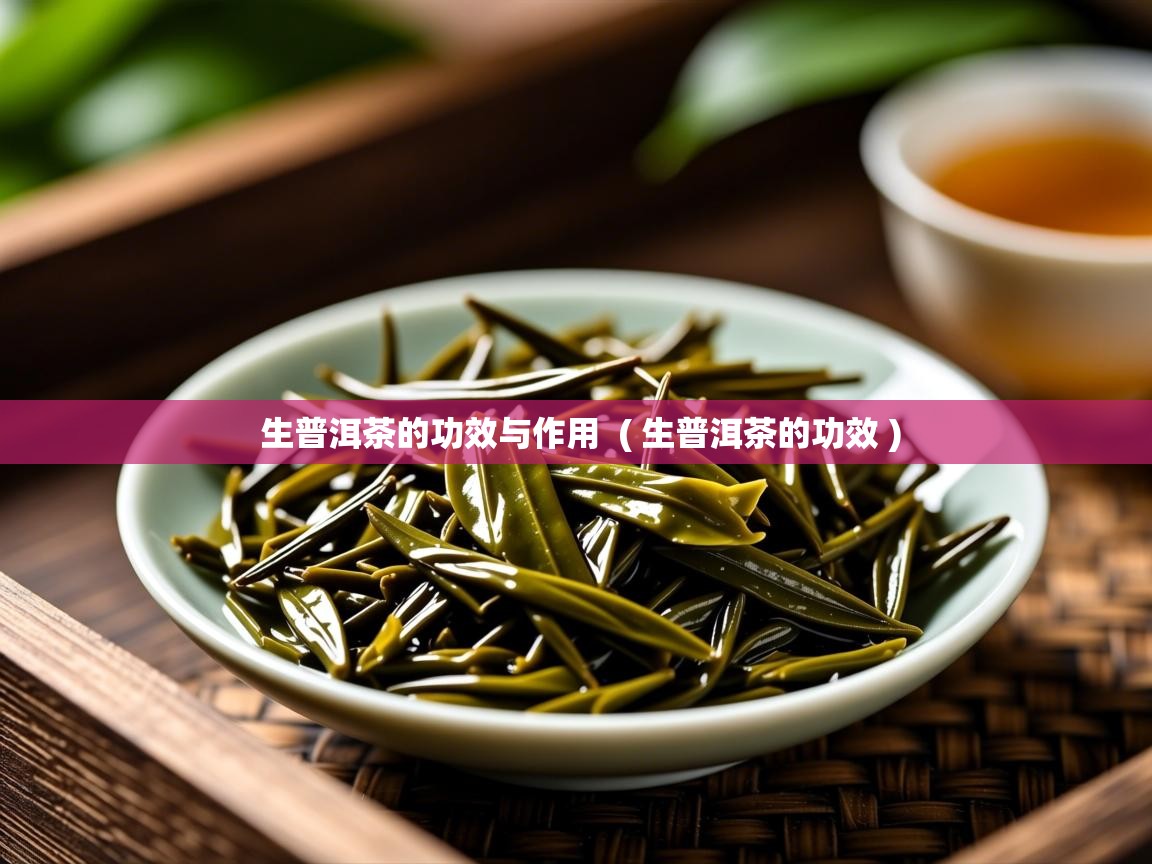 生普洱茶的功效与作用 ( 生普洱茶的功效 ) 生普洱茶的功效与作用 ( 生普洱茶的功效 )