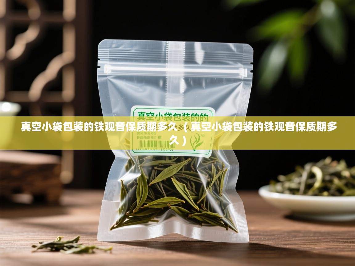 真空小袋包装的铁观音保质期多久 ( 真空小袋包装的铁观音保质期多久 ) 真空小袋包装的铁观音保质期多久 ( 真空小袋包装的铁观音保质期多久 )