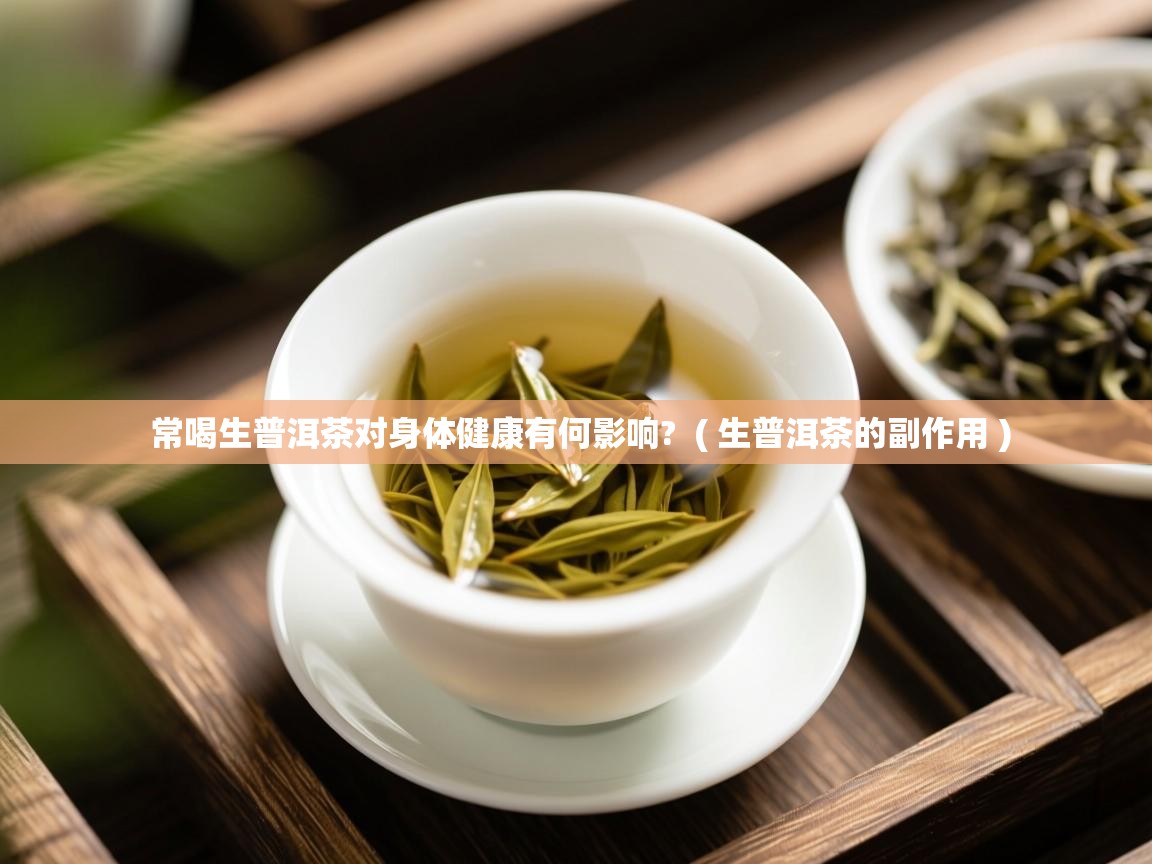  常喝生普洱茶对身体健康有何影响?  ( 生普洱茶的副作用 )