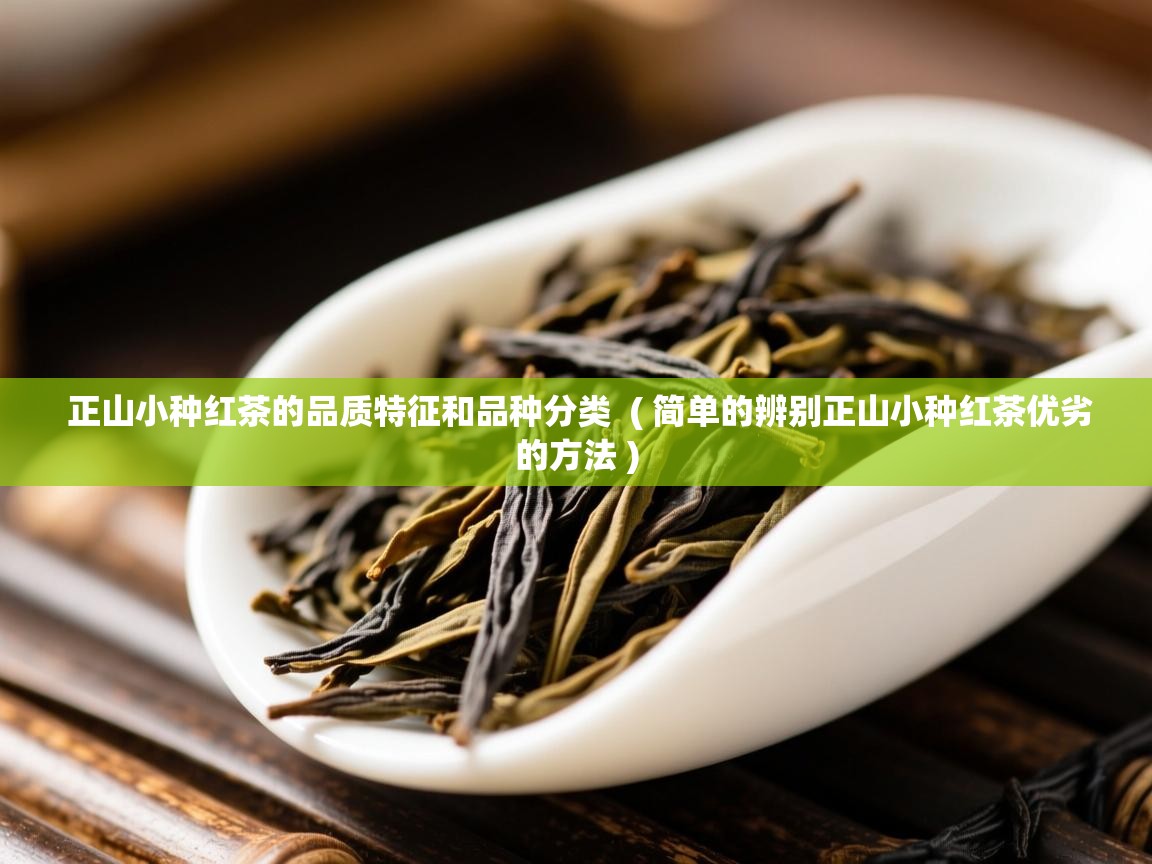 正山小种红茶的品质特征和品种分类 ( 简单的辨别正山小种红茶优劣的方法 ) 正山小种红茶的品质特征和品种分类 ( 简单的辨别正山小种红茶优劣的方法 )