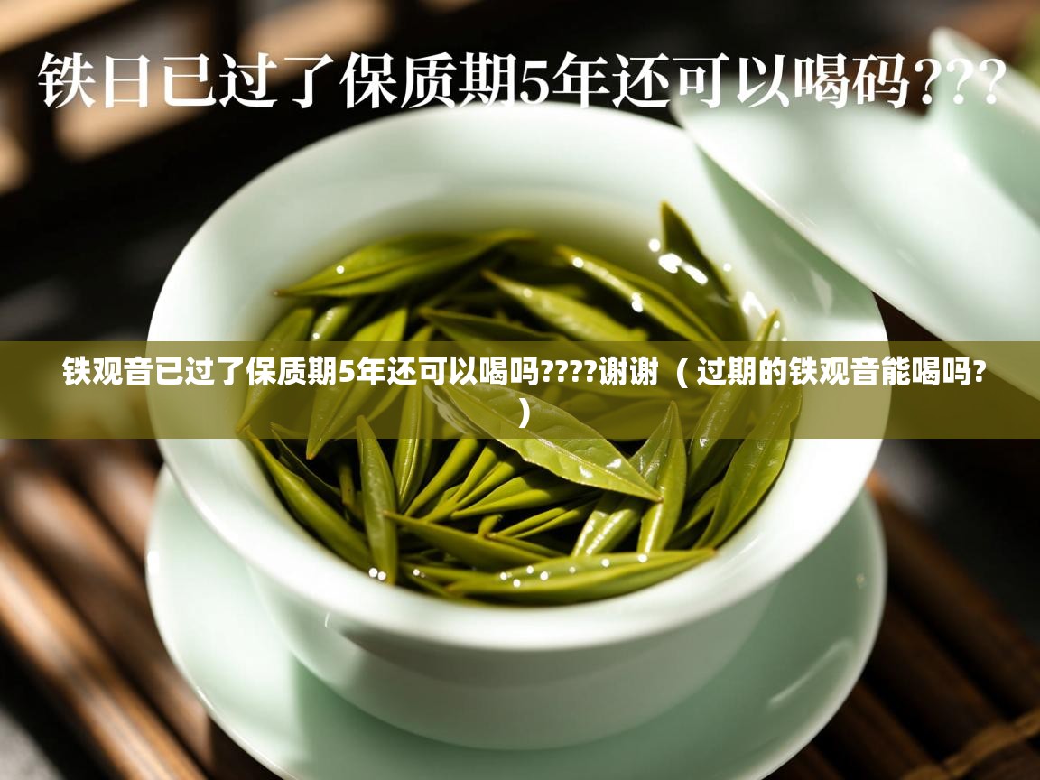  铁观音已过了保质期5年还可以喝吗????谢谢  ( 过期的铁观音能喝吗? )