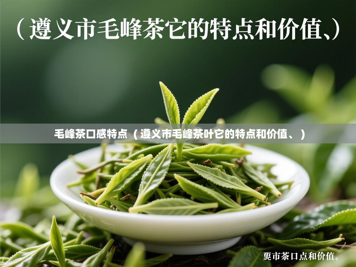  毛峰茶口感特点  ( 遵义市毛峰茶叶它的特点和价值、 )