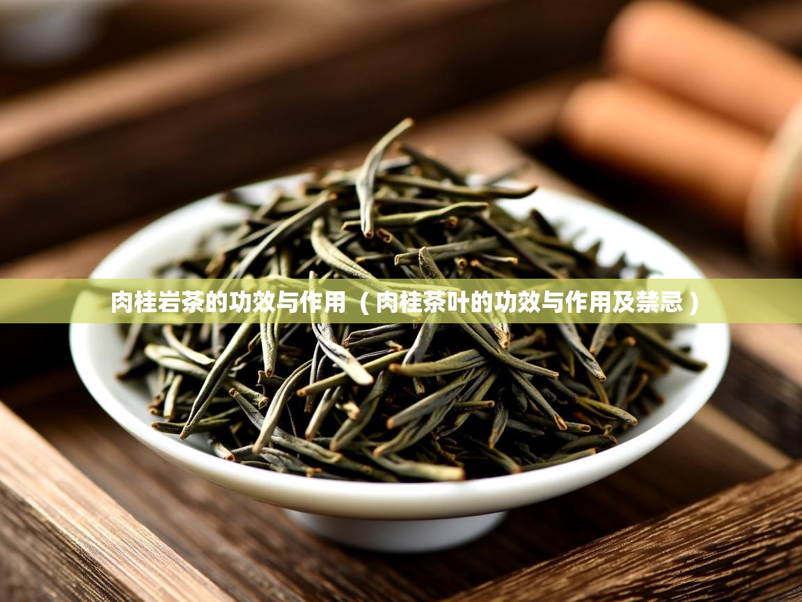 肉桂岩茶的功效与作用 ( 肉桂茶叶的功效与作用及禁忌 ) 肉桂岩茶的功效与作用 ( 肉桂茶叶的功效与作用及禁忌 )