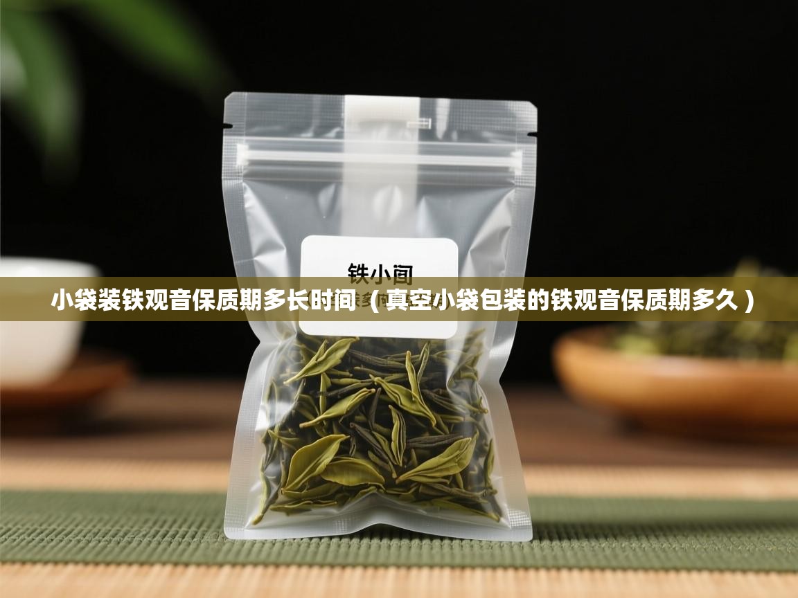 小袋装铁观音保质期多长时间 ( 真空小袋包装的铁观音保质期多久 ) 小袋装铁观音保质期多长时间 ( 真空小袋包装的铁观音保质期多久 )