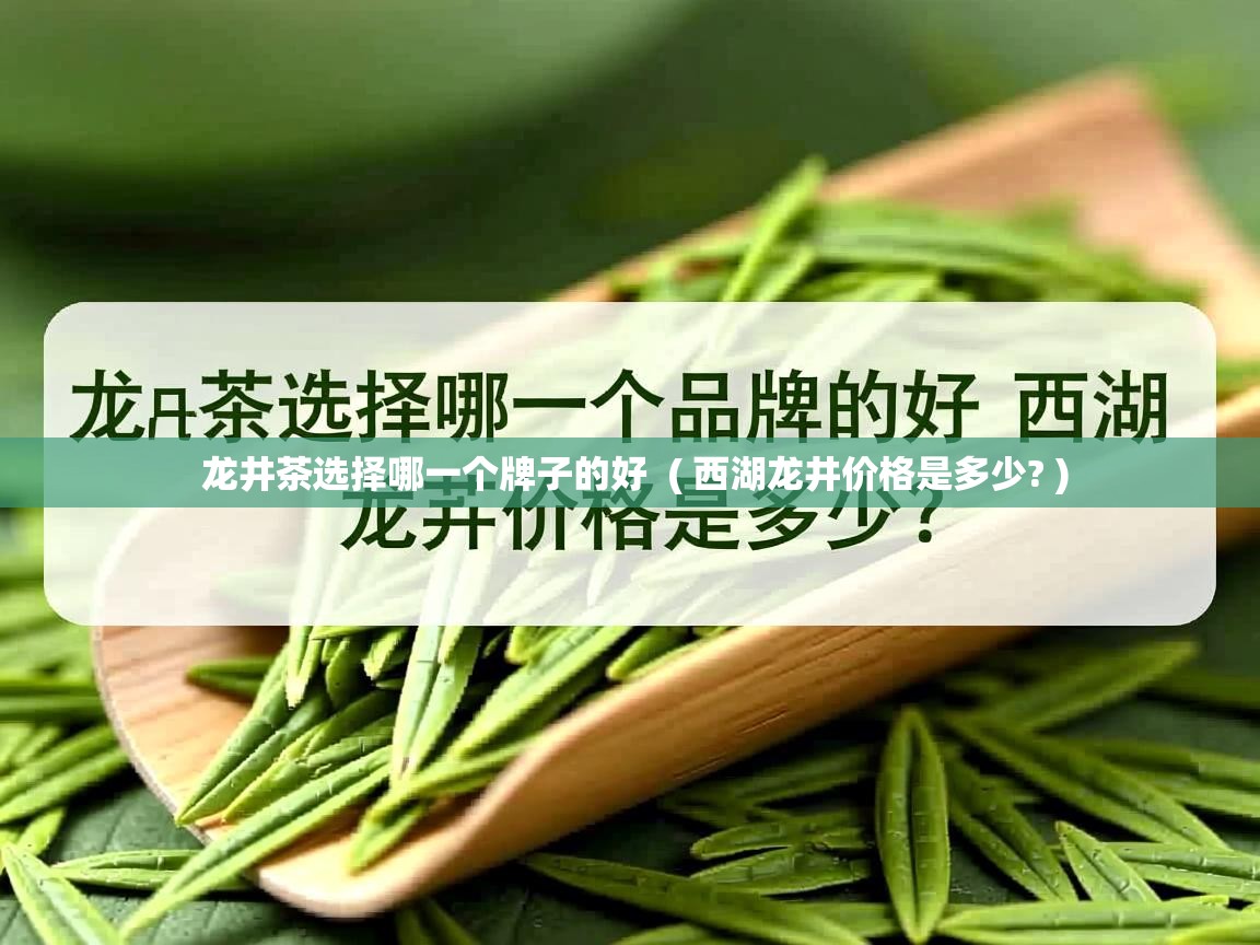  龙井茶选择哪一个牌子的好  ( 西湖龙井价格是多少? )