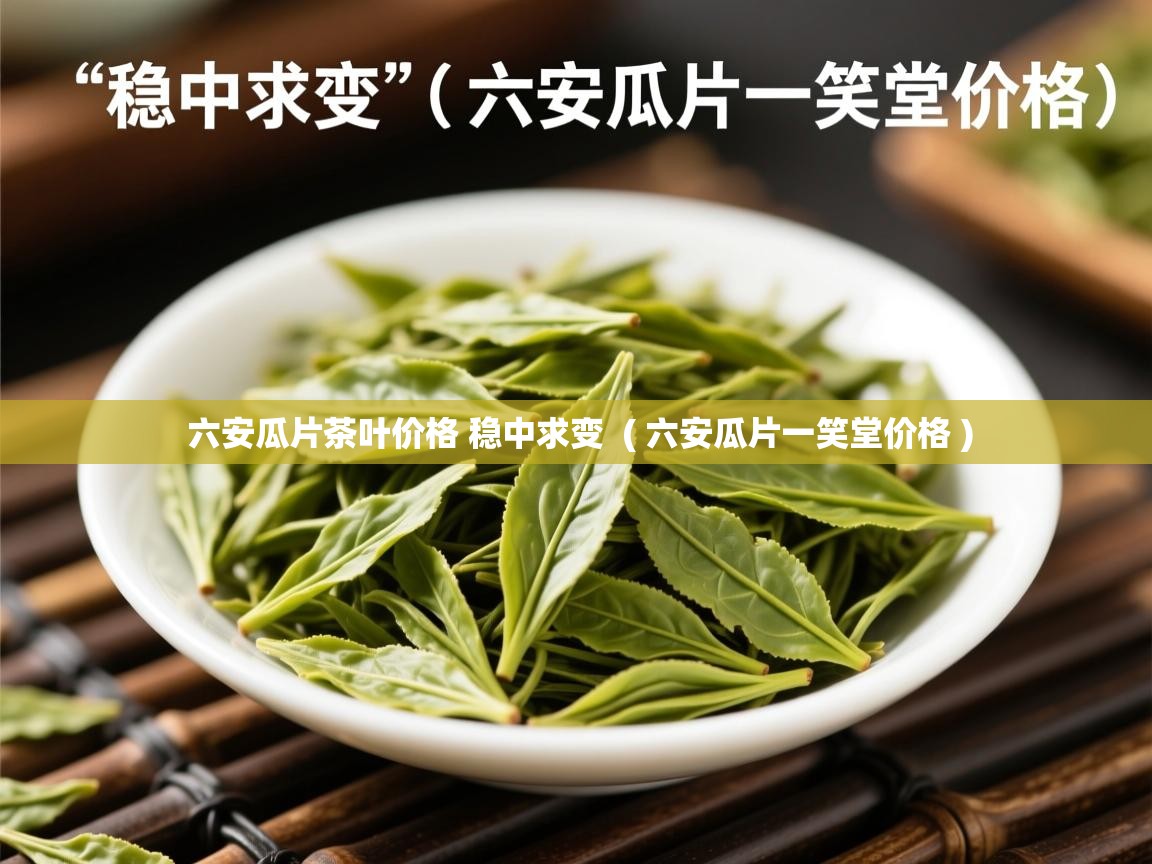 六安瓜片茶叶价格 稳中求变 ( 六安瓜片一笑堂价格 ) 六安瓜片茶叶价格 稳中求变 ( 六安瓜片一笑堂价格 )