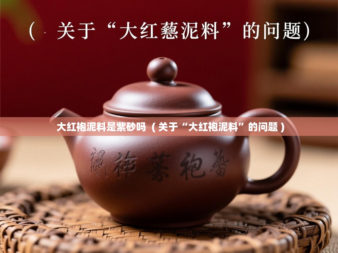大红袍泥料是紫砂吗 ( 关于“大红袍泥料”的问题 ) 大红袍泥料是紫砂吗 ( 关于“大红袍泥料”的问题 )