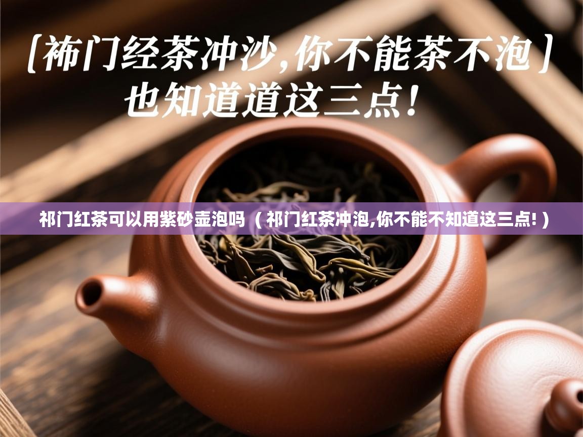 祁门红茶可以用紫砂壶泡吗 ( 祁门红茶冲泡,你不能不知道这三点! ) 祁门红茶可以用紫砂壶泡吗 ( 祁门红茶冲泡,你不能不知道这三点! )