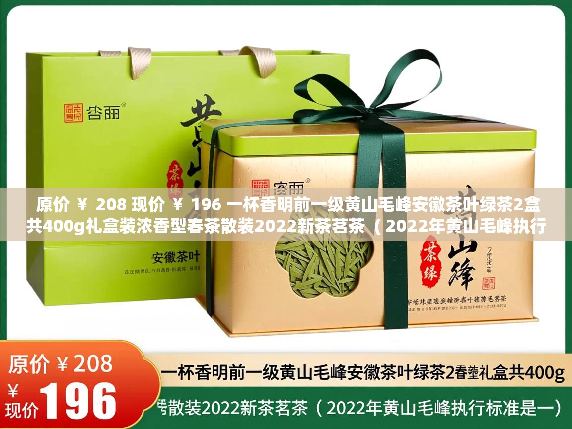 原价 ¥ 208 现价 ¥ 196 一杯香明前一级黄山毛峰安徽茶叶绿茶2盒共400g礼盒装浓香型春茶散装2022新茶茗茶 ( 2022年黄山毛峰执行标准是多少 ) 原价 ¥ 208 现价 ¥ 196 一杯香明前一级黄山毛峰安徽茶叶绿茶2盒共400g礼盒装浓香型春茶散装2022新茶茗茶 ( 2022年黄山毛峰执行标准是多少 )