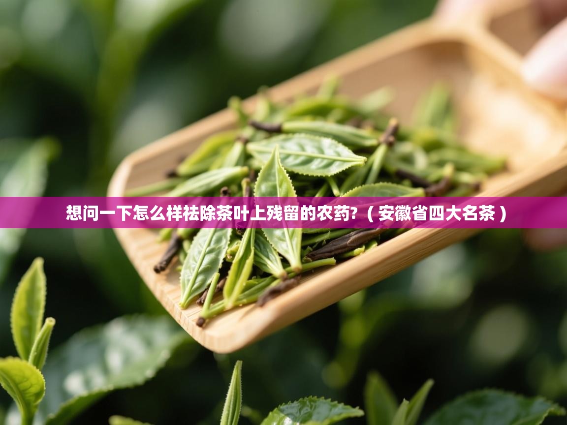  想问一下怎么样祛除茶叶上残留的农药?  ( 安徽省四大名茶 )