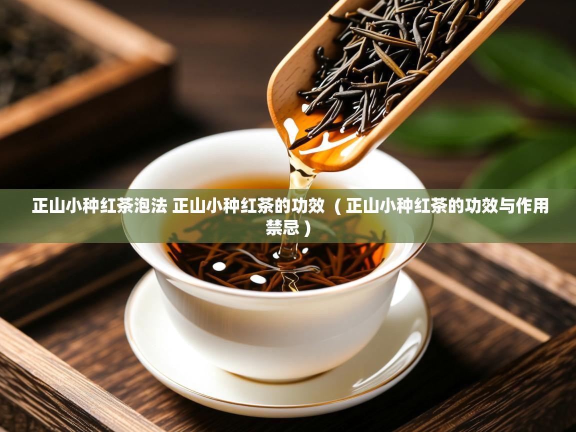  正山小种红茶泡法 正山小种红茶的功效  ( 正山小种红茶的功效与作用禁忌 )