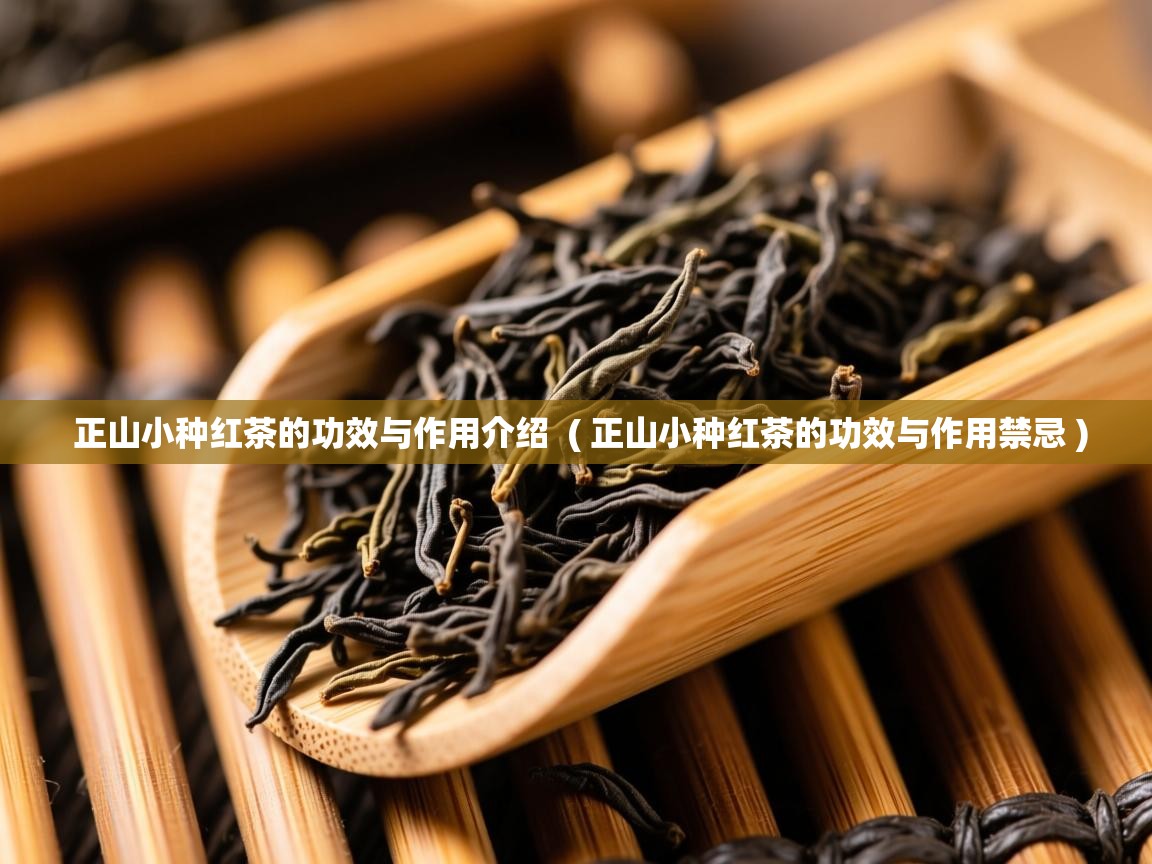  正山小种红茶的功效与作用介绍  ( 正山小种红茶的功效与作用禁忌 )