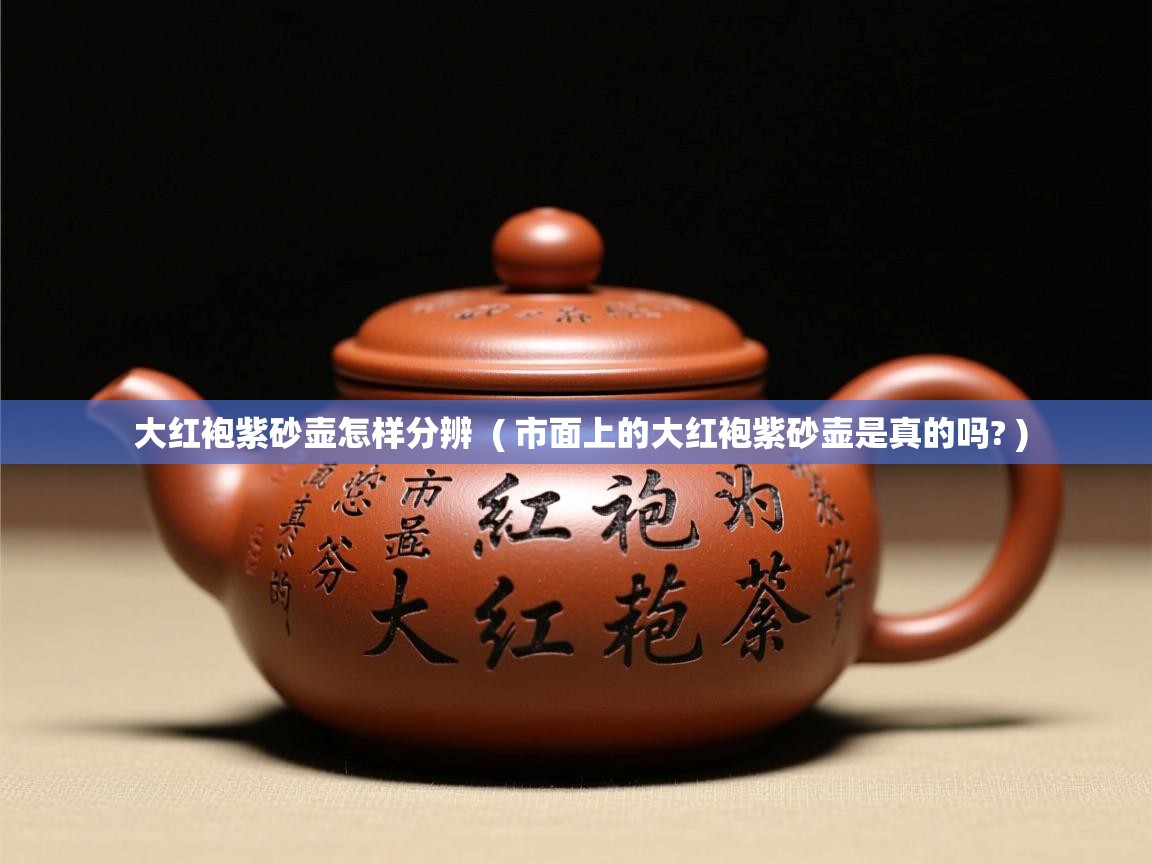  大红袍紫砂壶怎样分辨  ( 市面上的大红袍紫砂壶是真的吗? )