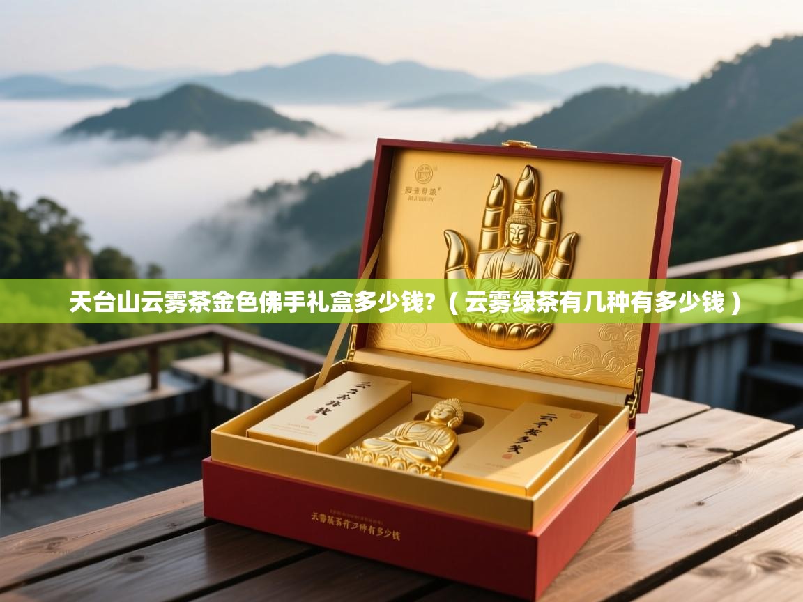  天台山云雾茶金色佛手礼盒多少钱?  ( 云雾绿茶有几种有多少钱 )