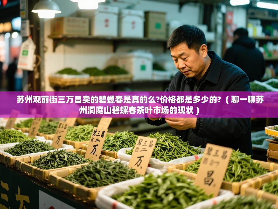 苏州观前街三万昌卖的碧螺春是真的么?价格都是多少的? ( 聊一聊苏州洞庭山碧螺春茶叶市场的现状 ) 苏州观前街三万昌卖的碧螺春是真的么?价格都是多少的? ( 聊一聊苏州洞庭山碧螺春茶叶市场的现状 )