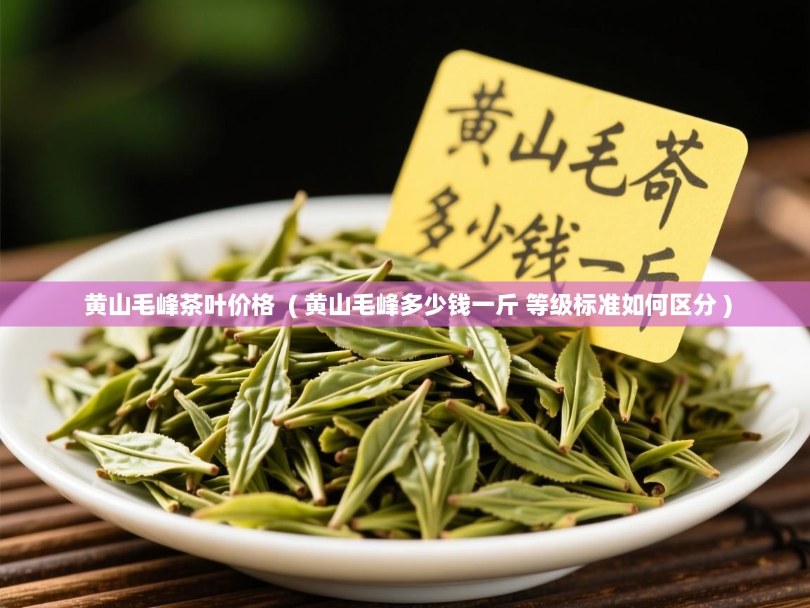 黄山毛峰茶叶价格 ( 黄山毛峰多少钱一斤 等级标准如何区分 ) 黄山毛峰茶叶价格 ( 黄山毛峰多少钱一斤 等级标准如何区分 )