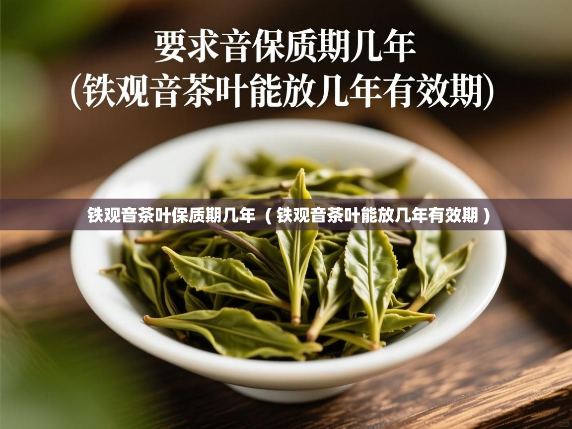 铁观音茶叶保质期几年 ( 铁观音茶叶能放几年有效期 ) 铁观音茶叶保质期几年 ( 铁观音茶叶能放几年有效期 )