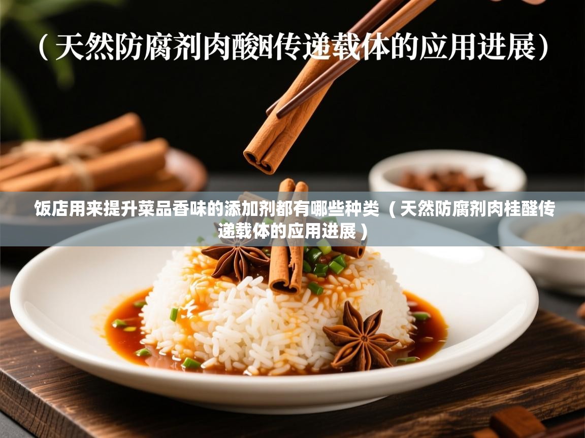 饭店用来提升菜品香味的添加剂都有哪些种类 ( 天然防腐剂肉桂醛传递载体的应用进展 ) 饭店用来提升菜品香味的添加剂都有哪些种类 ( 天然防腐剂肉桂醛传递载体的应用进展 )