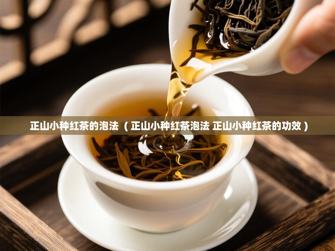  正山小种红茶的泡法  ( 正山小种红茶泡法 正山小种红茶的功效 )