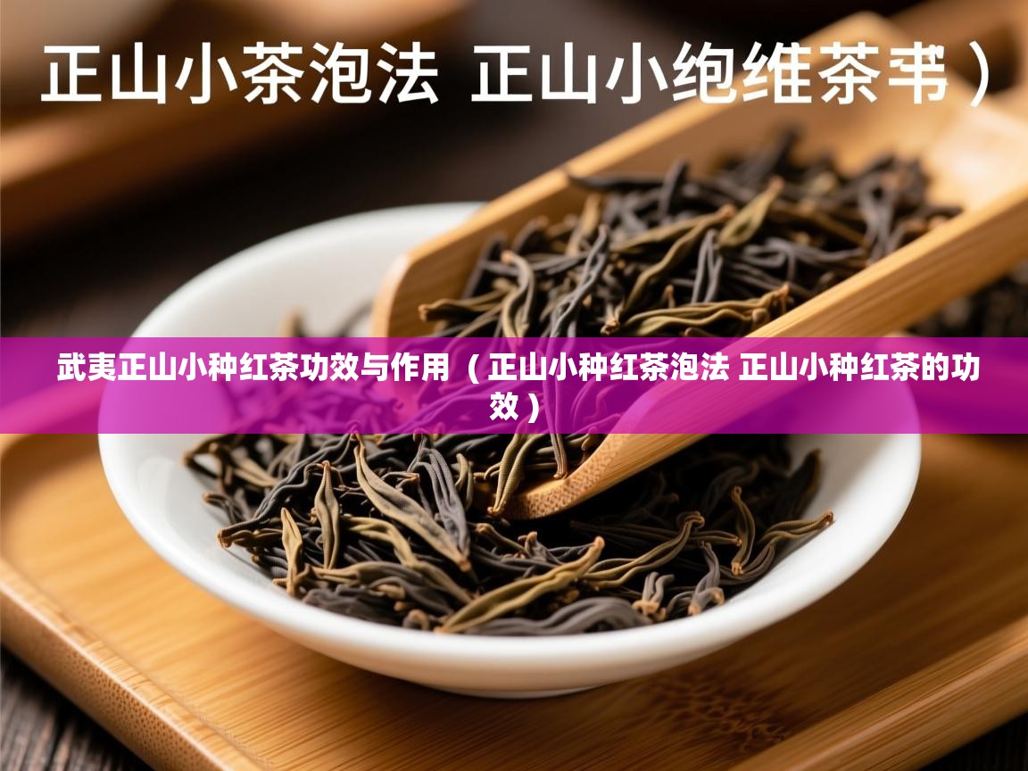  武夷正山小种红茶功效与作用  ( 正山小种红茶泡法 正山小种红茶的功效 )