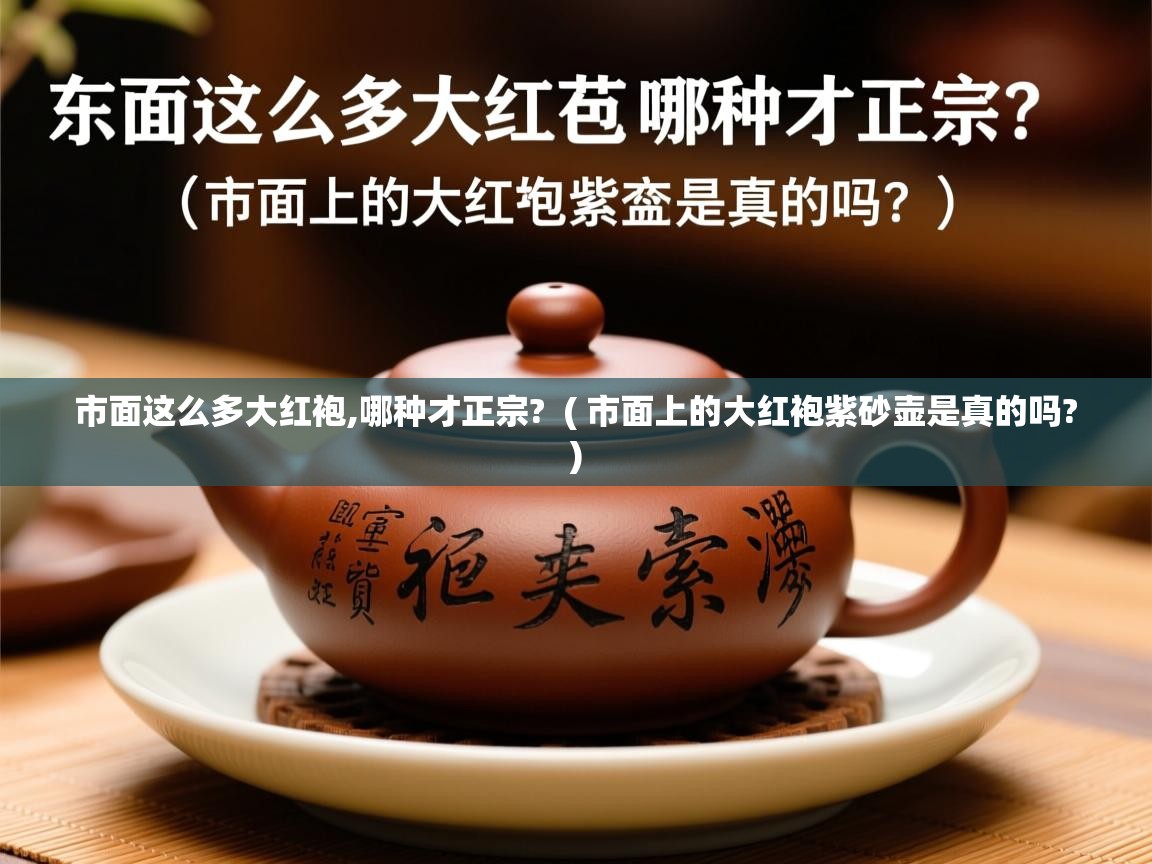 市面这么多大红袍,哪种才正宗? ( 市面上的大红袍紫砂壶是真的吗? ) 市面这么多大红袍,哪种才正宗? ( 市面上的大红袍紫砂壶是真的吗? )