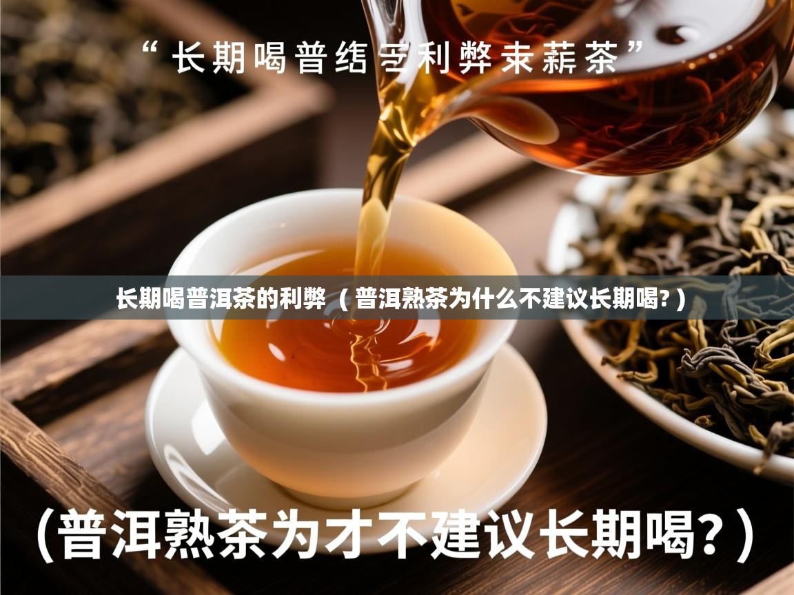 长期喝普洱茶的利弊 ( 普洱熟茶为什么不建议长期喝? ) 长期喝普洱茶的利弊 ( 普洱熟茶为什么不建议长期喝? )
