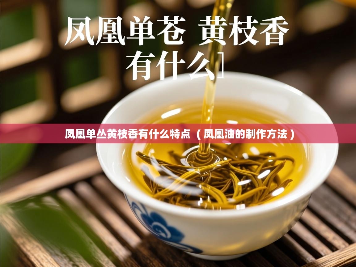  凤凰单丛黄枝香有什么特点  ( 凤凰油的制作方法 )